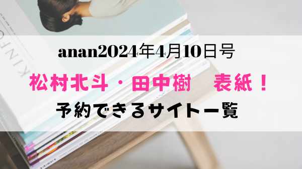 anan2024年4月10日号松村北斗・田中樹表紙の予約・購入サイト一覧！